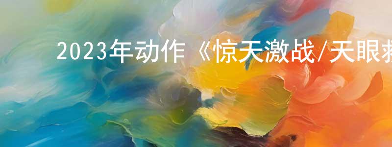 白建斌的动漫综艺大全,2023年动作《惊天激战/天眼救援》BD中英双字迅雷下载_电影天堂